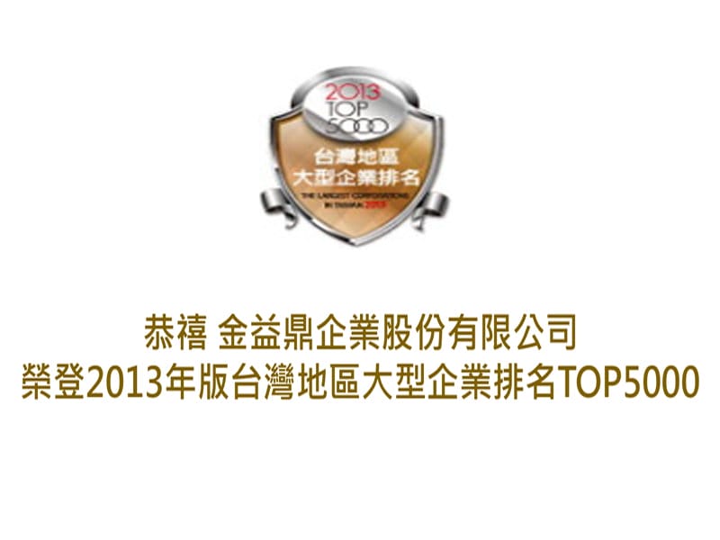 2013年7月29日 恭禧 金益鼎企業股份有限公司 榮登 2013 年版台灣地區大型企業排名TOP5000